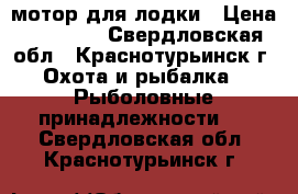 мотор для лодки › Цена ­ 55 000 - Свердловская обл., Краснотурьинск г. Охота и рыбалка » Рыболовные принадлежности   . Свердловская обл.,Краснотурьинск г.